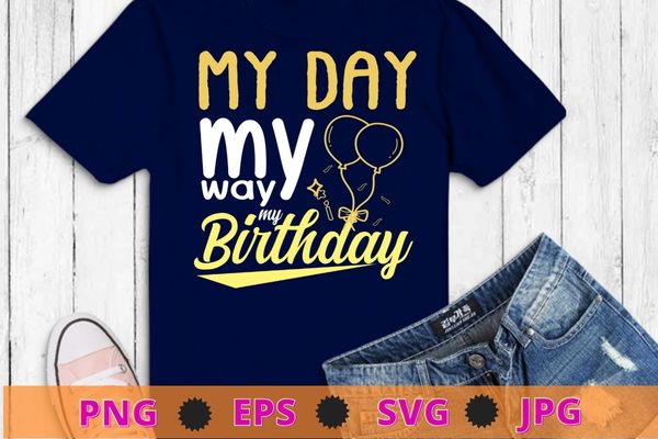 My day my way my birthday svg,birthday svg,birthday queen svg, cricut, sublimation,digital download, crown svg, party girl svg,birthday girl t shirt designs for sale
