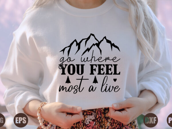 Go where you feel most a live t shirt design template