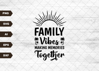 Family Vibes Svg, Making Memories Together Svg, Family Vacation Svg, Family Trip Svg, Family Shirts Svg, Family Vacay Svg t shirt graphic design
