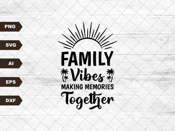 Family vibes svg, making memories together svg, family vacation svg, family trip svg, family shirts svg, family vacay svg t shirt graphic design