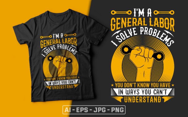 I’m a General Labor I Solve Problems You Don’t Know You Have in Ways You Can’t Understand-usa labour day t-shirt design vector,labor t shirt design,labor svg t shirt,labor eps t