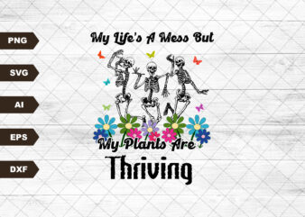 My life’s a mess but my plants are thriving dancing skeletons flowers garden spring popular SVG, Plant svg, Plant Lover svg, Plant Mom svg