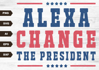 Alexa Change The President SVG, Alexa Change The President SVG, President SVG, Political SVG, Republican SVG, Patriotic SVG, 4th of July SVG t shirt vector