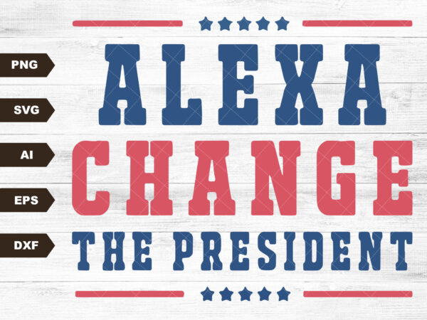 Alexa change the president svg, alexa change the president svg, president svg, political svg, republican svg, patriotic svg, 4th of july svg t shirt vector