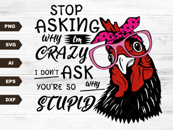 Stop asking why i’m crazy i don’t ask why you are stupid svg, funny saying svg, sublimation quote, sarcasm gift, funny sayings, sassy svg t shirt template vector