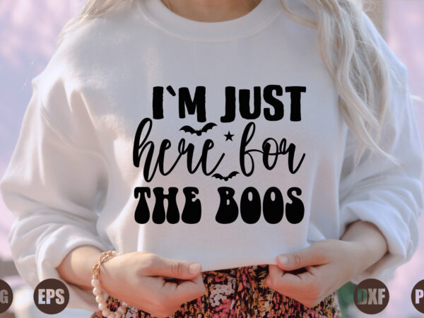 I`m just here for the boos t shirt design for sale