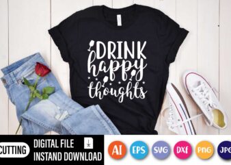 Drink Happy Thoughts, Funny Drink Shirt, Funny Saying Shirt, Day Drink Shirt, Drinking Day, Drink Happy Thoughts,Drinking Party Tee t shirt vector illustration