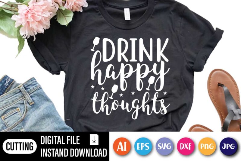 Drink Happy Thoughts, Funny Drink Shirt, Funny Saying Shirt, Day Drink Shirt, Drinking Day, Drink Happy Thoughts,Drinking Party Tee
