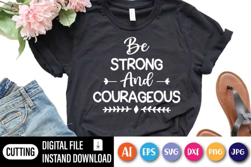 Be Strong And Courageous, Christian Shirts, Be Strong And Courageous Shirt, Jesus Shirt, Faith Shirt, Religious Shirt, Inspirational Shirt, Bible Quotes, Church