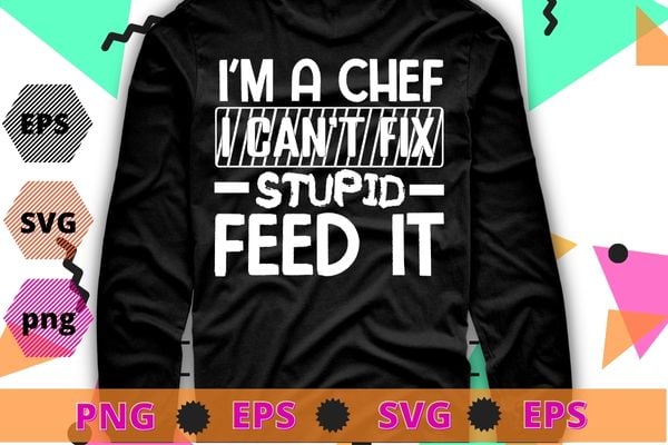 I’m a chef I can’t fix stupid but I can feed it T-Shirt design svg,I’m a chef I can’t fix stupid but I can feed it png,