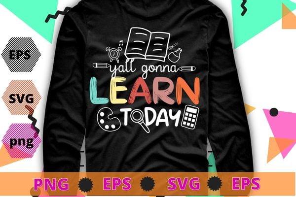 Teacher Shirt First Day Of School Y’All Gonna Learn Today T-Shirt design svg, School funny, pincil, book, back to school vector, first day school,