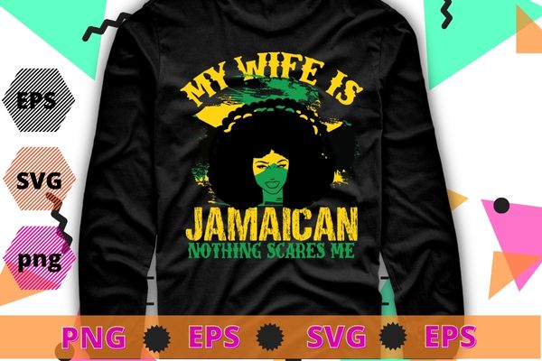 my wife is jamaican nothing scares me Tshirt design svg, Jamaican Flag Black Woman, Melanin Queen, Afro Gift T-Shirt