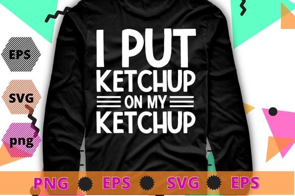 I Put Ketchup On My Ketchup Shirt Funny Tomato T-Shirt design svg,Tomato quotes, Gardening,