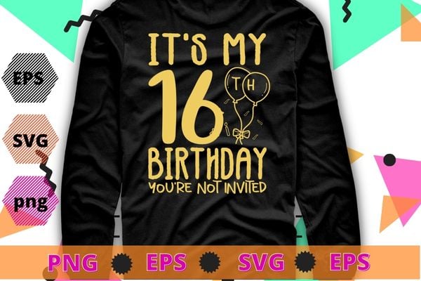 Womens It’s My 16th Birthday you’re not invited funny T-shirt design svg, It’s My 16th Birthday you’re not invited png, 16 years old girl birthday