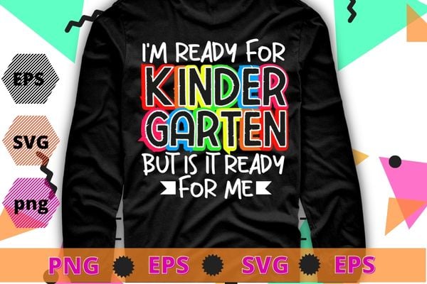I’M READY FOR KINDERGARTEN BUT IS IT READY FOR ME FUNNY T-Shirt design svg, KINDERGARTEN, back to school png, last day elementary