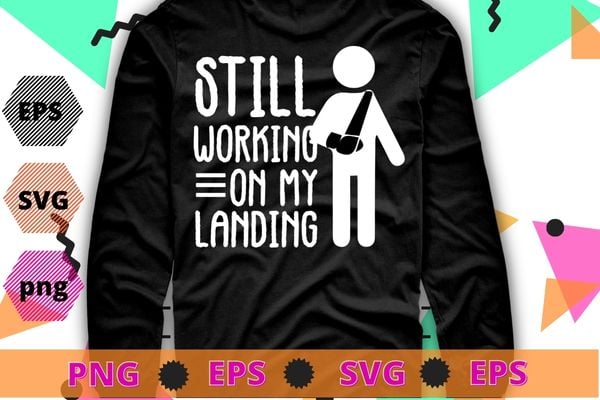 Still working on my landing T-Shirt design svg, I Do All My Own Stunts png, Broken Arm, Broken Bones, Funny Broken Bone Arm,