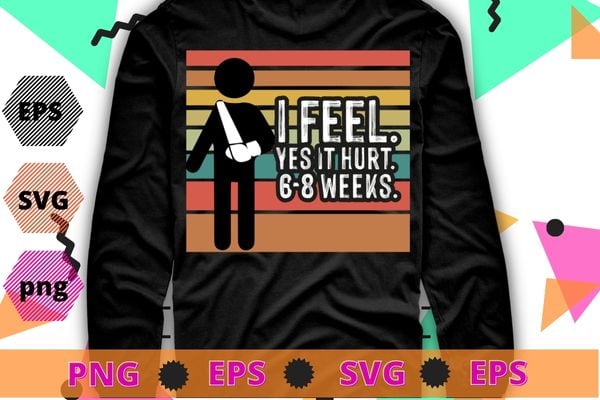 I FELL YES IT HURT 6-8 WEEKS Funny Broken Bone Arm Gift Idea T-Shirt design svg, I FELL YES IT HURT 6-8 WEEKS png, Broken Arm, Broken Bones, Funny Broken