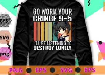 Go Work Your Cringe 9-5 I’ll Be Listening To Lonely T-Shirt design svg, Go Work Your Cringe 9-5 I’ll Be Listening To Lonely png, vintage, anime girl