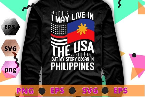 I May Live In USA But My Story Began In Philippines T-Shirt design svg, American Flag Filipino, Philippines American Flag, USA Filipino Roots,