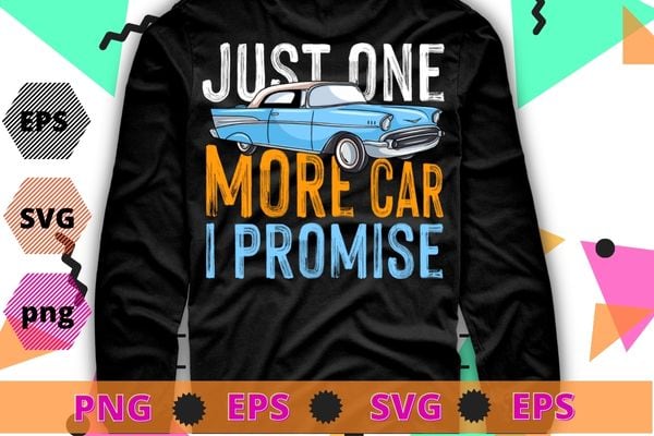 Just One More Car I Promise Shirt Funny Gift For Car Lovers T-shirt design svg,Just One More Car I Promise Shirt png, Car vintage,