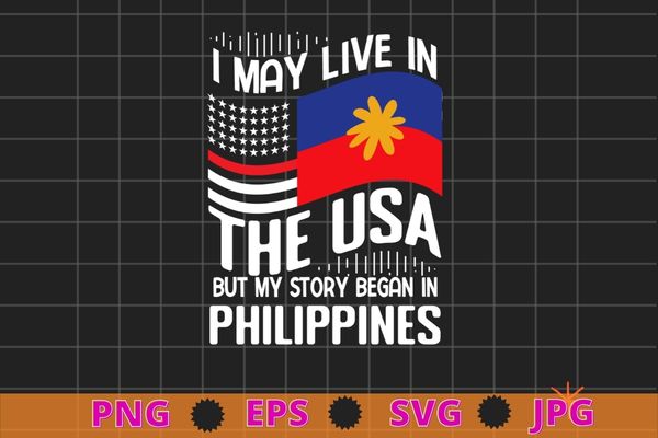 I May Live In USA But My Story Began In Philippines T-Shirt design svg, American Flag Filipino, Philippines American Flag, USA Filipino Roots,