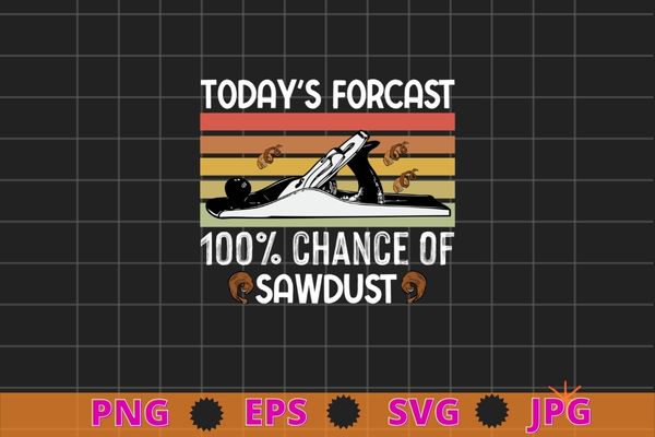 Today’s forecast 100% chance of sawdust T-shirt design svg, Woodworking, Carpenters, Woodworkers, Carpenters