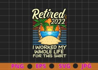 Retired 2022 I Worked My Whole Life, Funny Retirement T-Shirt design svg, Retired 2022 I Worked My Whole Life, sea beach, sea beside, relaxing time,