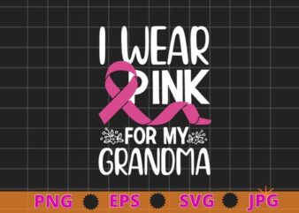 I Wear Pink For My Grandma Breast Cancer Awareness Gift T-Shirt design svg, I Wear Pink For My Grandma png, Breast Cancer Awareness