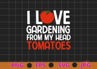 I Love Gardening From My Head Tomatoes funny Tomato quotes T-shirt design svg, I Love Gardening From My Head Tomatoes png, Tomato quotes,