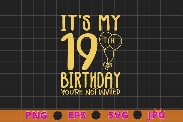 Womens it’s my 19th birthday you’re not invited funny birthday gifts shirt design svg, 19 years old girl birthday party,