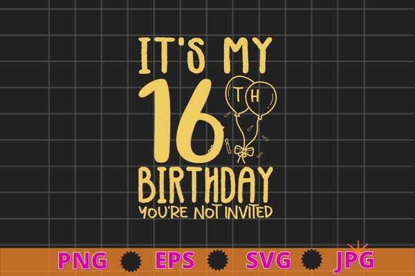 Womens it’s my 16th birthday you’re not invited funny t-shirt design svg, it’s my 16th birthday you’re not invited png, 16 years old girl birthday