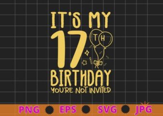 Womens It’s My 17th Birthday you’re not invited funny birthday gifts shirt design svg, 17 years old girl birthday party,
