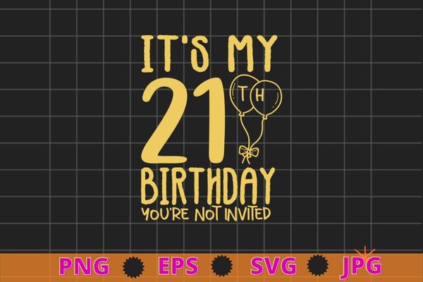 Womens it’s my 21th birthday you’re not invited funny t-shirt design svg, 21 years old girl birthday shirt png,