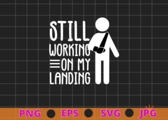 Still working on my landing T-Shirt design svg, I Do All My Own Stunts png, Broken Arm, Broken Bones, Funny Broken Bone Arm,