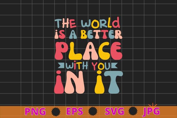 The world is a better place with you in it trendy costume t-shirt design svg, the world is a better place with you in it png,