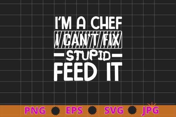 I’m a chef i can’t fix stupid but i can feed it t-shirt design svg,i’m a chef i can’t fix stupid but i can feed it png,