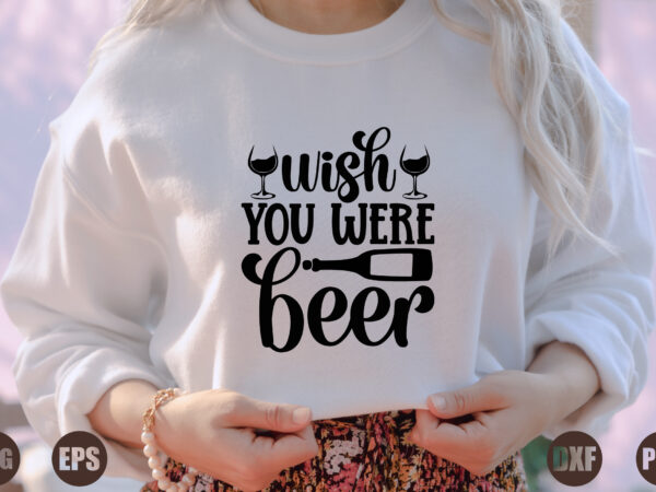 Wish you were beer t shirt design for sale