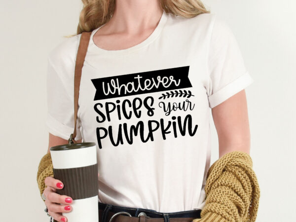 Whatever spices your pumpkin t shirt template,pumpkin t shirt vector graphic,pumpkin t shirt design template,pumpkin t shirt vector graphic, pumpkin t shirt design for sale, pumpkin t shirt template,pumpkin for