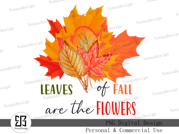 Leaves of fall are the flowers png, tshirt design