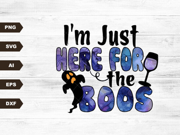 I’m just here for the boos printable sublimation design – digital download – svg