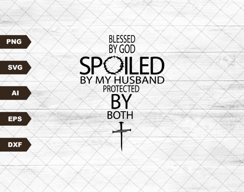 Blessed By God Spoiled By My Husband Protected By Both Jesus Christian SVG PNG DXF Eps Cricut Cut Clipart Digital Vector Shirt Sublimation