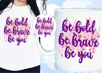 Be Bold, Be Brave, Be you Quotes Sublimation T shirt Design, Inspirational Quote Svg