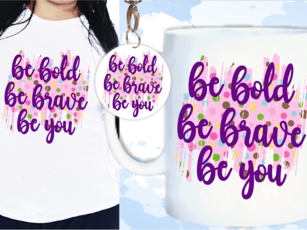 Be bold, be brave, be you quotes sublimation t shirt design, inspirational quote svg