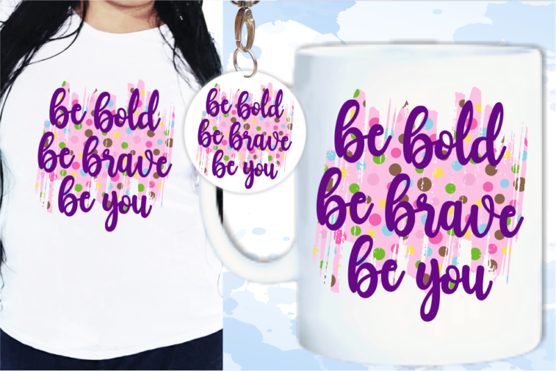 Be Bold, Be Brave, Be you Quotes Sublimation T shirt Design, Inspirational Quote Svg