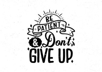 Be patient and don’t give up, Hand lettering motivational quote t-shirt design
