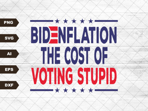 Bidenflation the cost of voting stupid svg, biden flation svg, joe biden inflation svg, joe biden svg, anti biden svg t shirt template