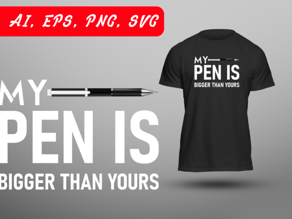 My pen is bigger than yours funny double meaning humor sarcastic sarcasm gag joke ready to print t-shirt design