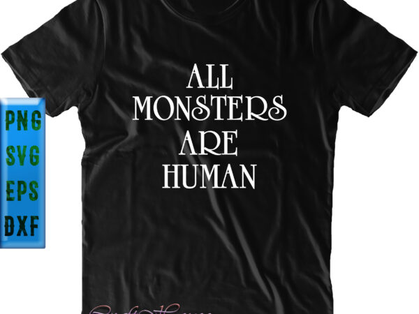 All monsters are human svg, halloween t shirt design, halloween svg, halloween night, halloween graphics, halloween design, halloween quote, pumpkin svg, witch svg, ghost svg, halloween vector