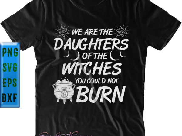 We are the daughters of the witches could not burn svg, halloween t shirt design, halloween svg, halloween night, halloween graphics, halloween design, halloween quote, halloween vector