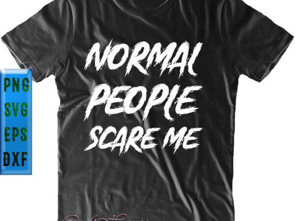 Normal people scare me t shirt design, normal people scare me svg, halloween svg, halloween night, halloween graphics, halloween design, halloween quote, halloween vector